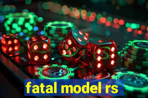 fatal model rs